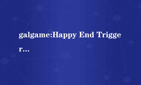 galgame:Happy End Trigger(ハッピーエンドトリガー ) 游戏都安装好了 也可以进去 但是一点开始游戏就黑屏