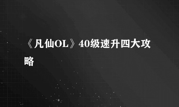 《凡仙OL》40级速升四大攻略