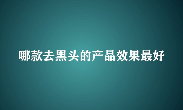 哪款去黑头的产品效果最好