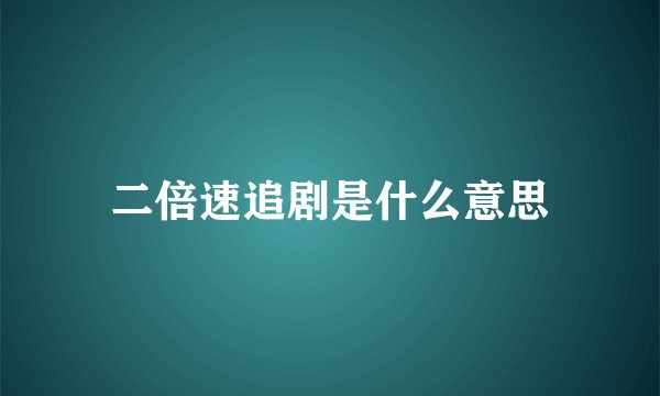 二倍速追剧是什么意思