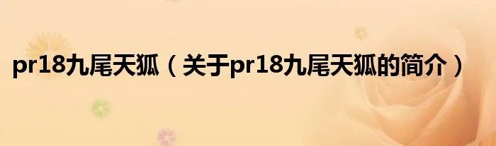pr18九尾天狐（关于pr18九尾天狐的简介）