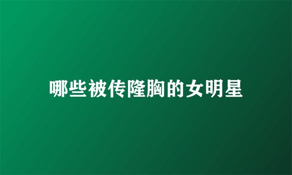 哪些被传隆胸的女明星