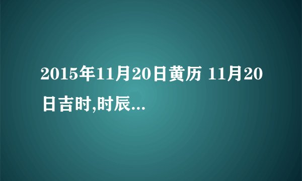 2015年11月20日黄历 11月20日吉时,时辰吉凶查询
