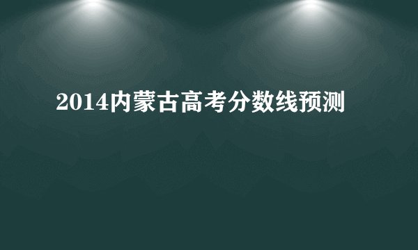 2014内蒙古高考分数线预测