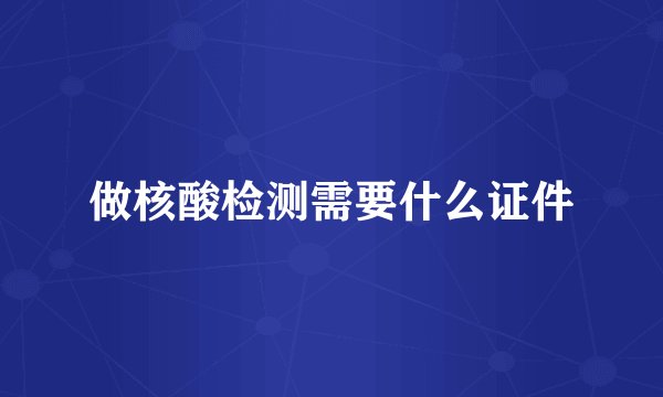 做核酸检测需要什么证件