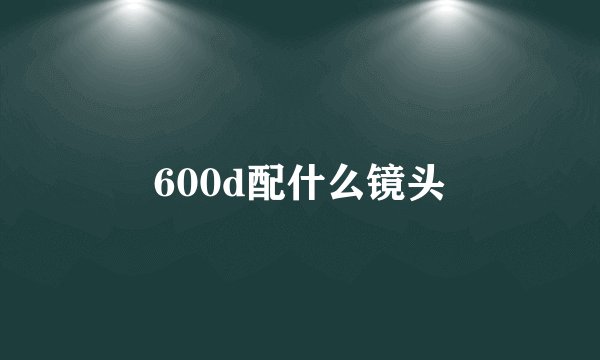 600d配什么镜头