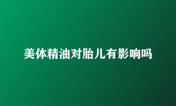 美体精油对胎儿有影响吗
