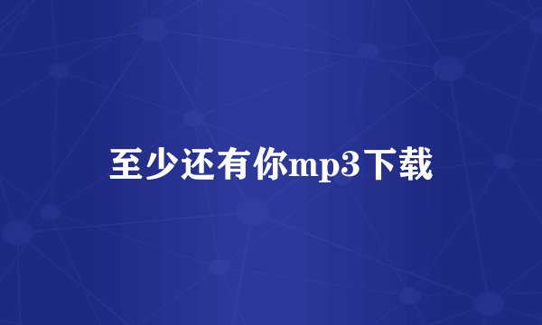 至少还有你mp3下载