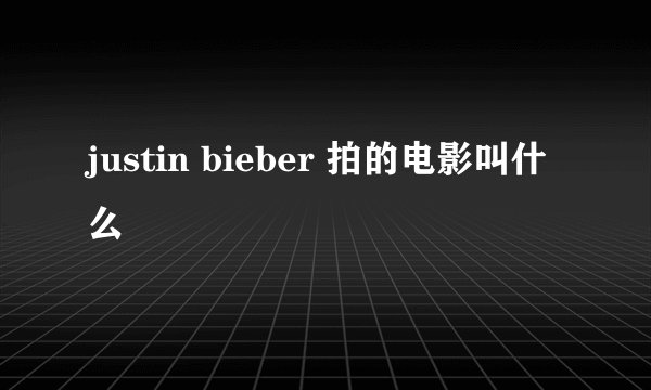 justin bieber 拍的电影叫什么