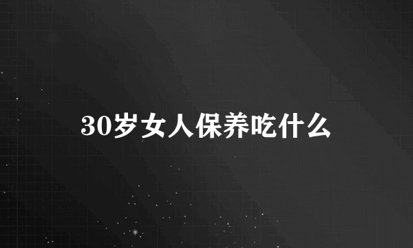 30岁女人保养吃什么