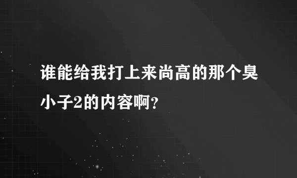 谁能给我打上来尚高的那个臭小子2的内容啊？