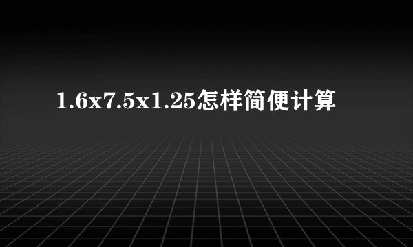 1.6x7.5x1.25怎样简便计算