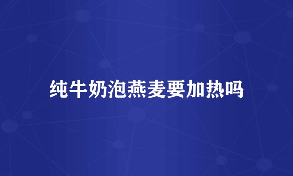 纯牛奶泡燕麦要加热吗