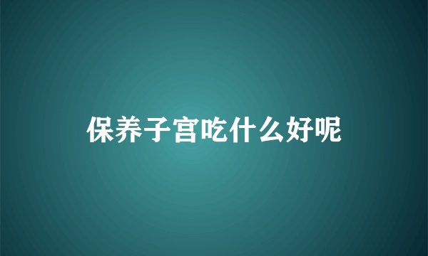 保养子宫吃什么好呢