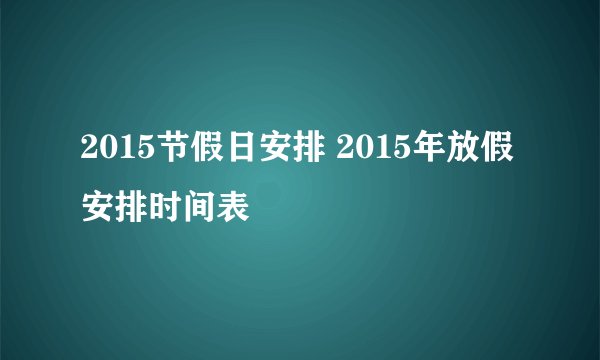 2015节假日安排 2015年放假安排时间表