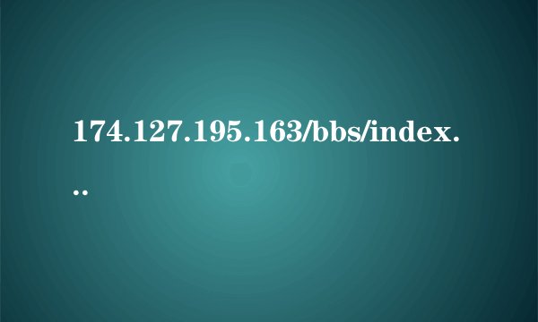 174.127.195.163/bbs/index.php为什么打不开