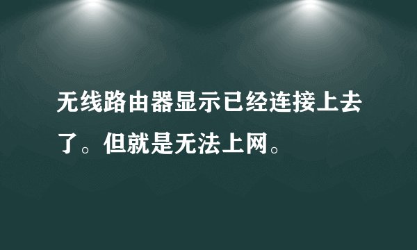 无线路由器显示已经连接上去了。但就是无法上网。