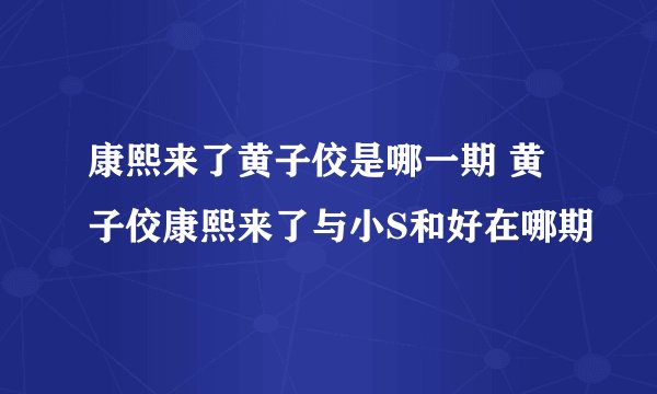 康熙来了黄子佼是哪一期 黄子佼康熙来了与小S和好在哪期