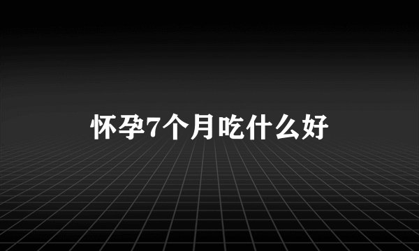 怀孕7个月吃什么好