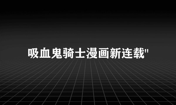 吸血鬼骑士漫画新连载