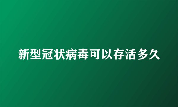 新型冠状病毒可以存活多久