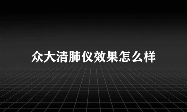 众大清肺仪效果怎么样