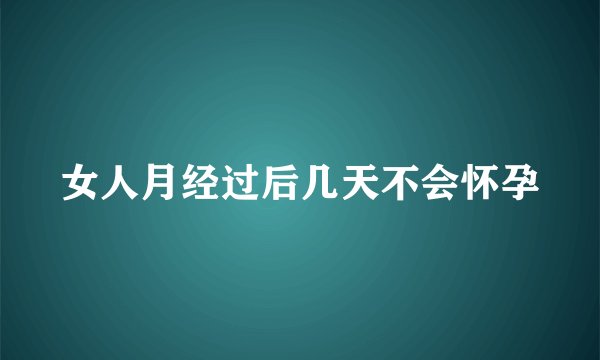 女人月经过后几天不会怀孕