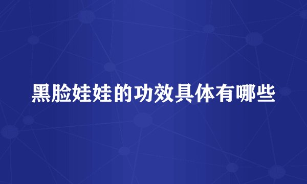 黑脸娃娃的功效具体有哪些