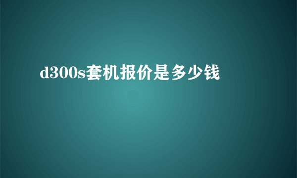 d300s套机报价是多少钱