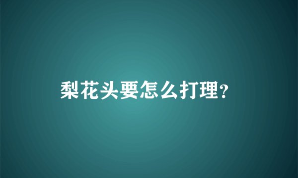 梨花头要怎么打理？