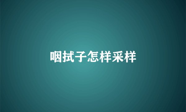 咽拭子怎样采样