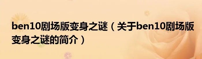ben10剧场版变身之谜（关于ben10剧场版变身之谜的简介）