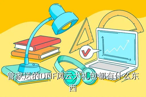 dnf管家礼包，DNF安全管家大礼包每小时有多少个礼包