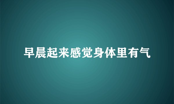 早晨起来感觉身体里有气