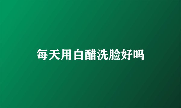 每天用白醋洗脸好吗