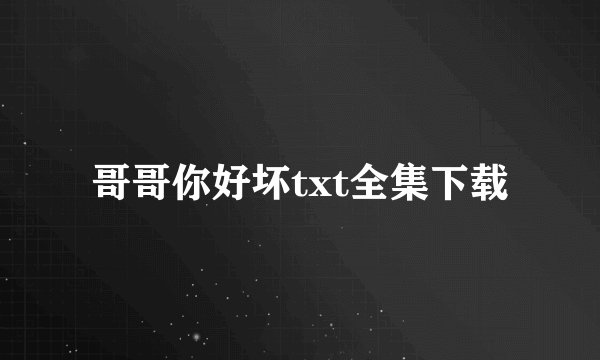 哥哥你好坏txt全集下载