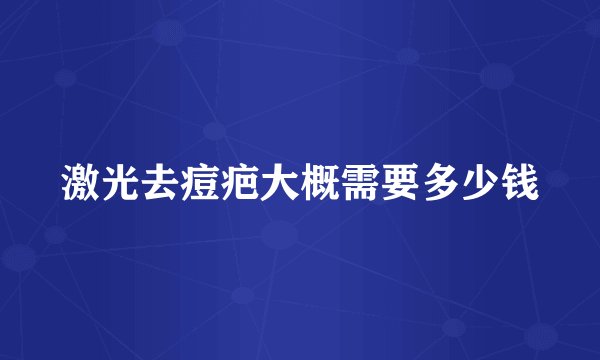 激光去痘疤大概需要多少钱