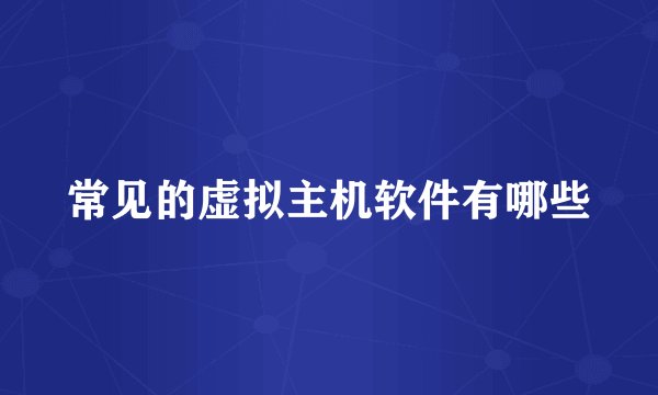 常见的虚拟主机软件有哪些