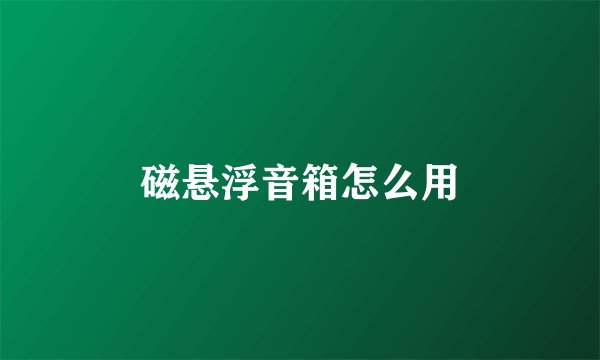 磁悬浮音箱怎么用