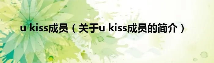 u kiss成员（关于u kiss成员的简介）