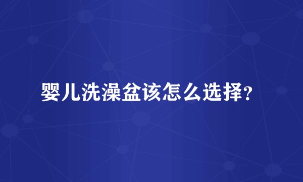 婴儿洗澡盆该怎么选择？