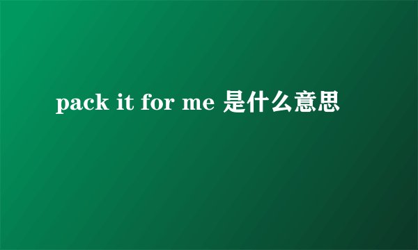 pack it for me 是什么意思