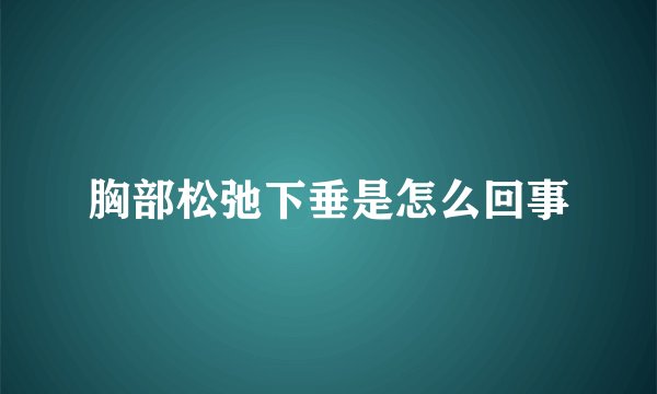 胸部松弛下垂是怎么回事