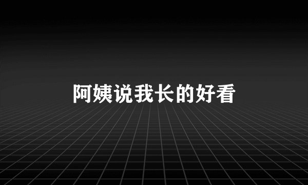 阿姨说我长的好看