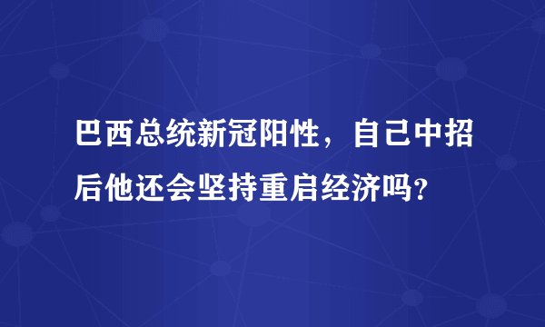 巴西总统新冠阳性，自己中招后他还会坚持重启经济吗？