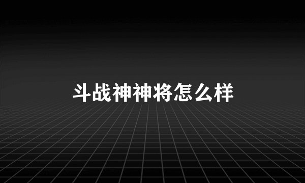 斗战神神将怎么样