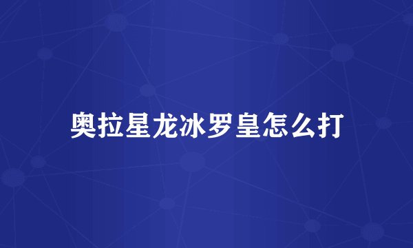 奥拉星龙冰罗皇怎么打