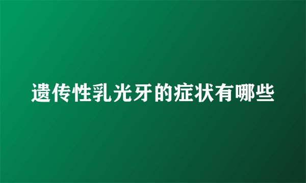 遗传性乳光牙的症状有哪些