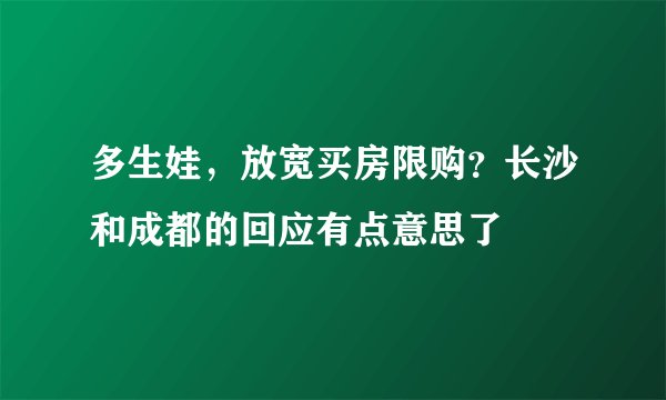 多生娃，放宽买房限购？长沙和成都的回应有点意思了