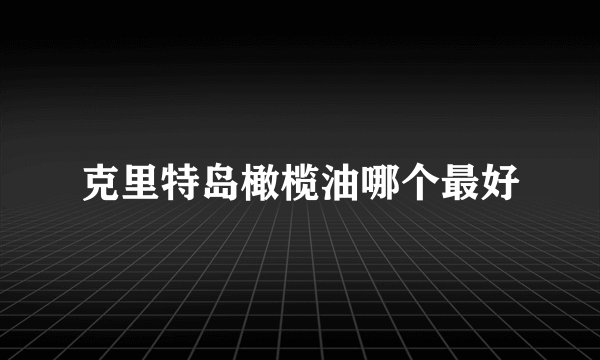 克里特岛橄榄油哪个最好